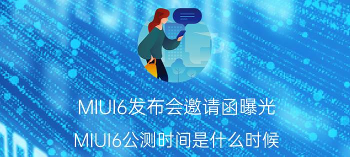 MIUI6发布会邀请函曝光 MIUI6公测时间是什么时候